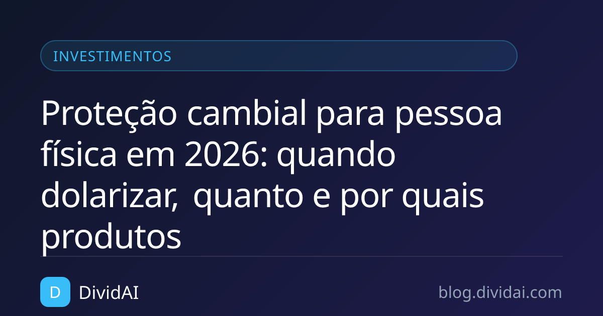 Capa do artigo Proteção cambial para pessoa física em 2026: quando dolarizar, quanto e por quais produtos